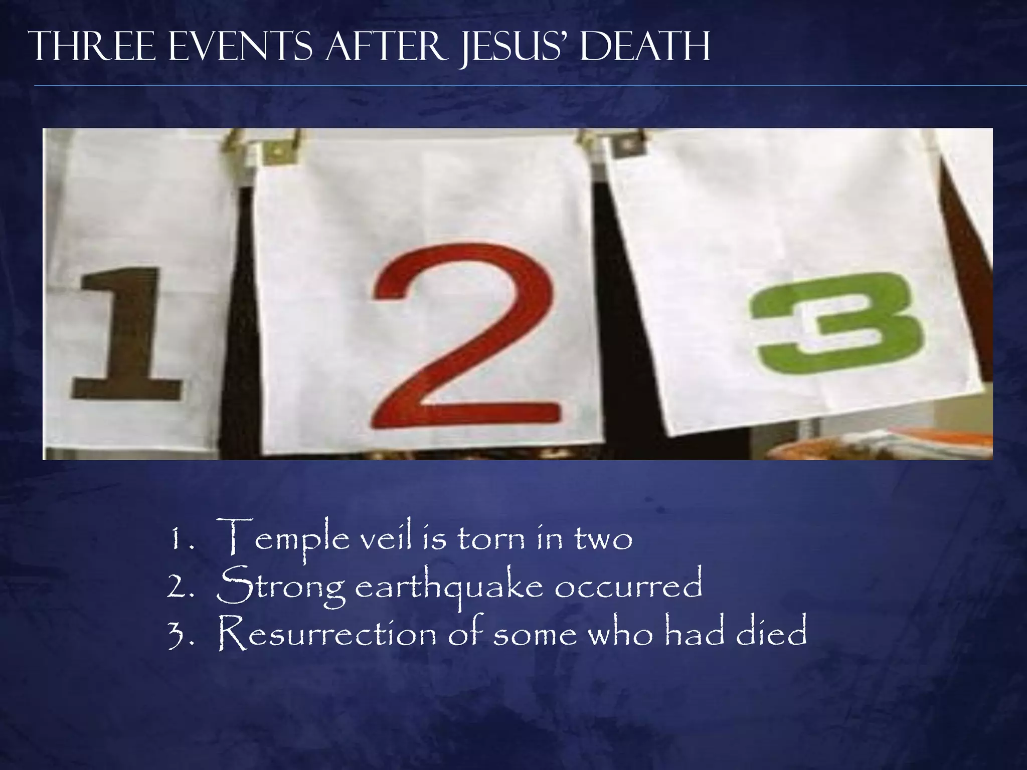 Three Events After Jesus’ Death




      1. Temple veil is torn in two
      2. Strong earthquake occurred
      3. Resurrection of some who had died
 
