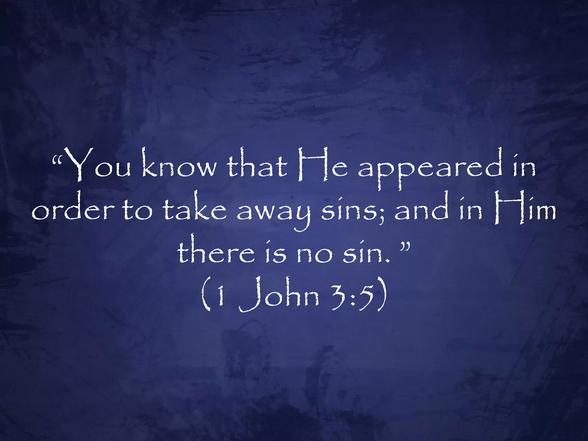 “You know that He appeared in
order to take away sins; and in Him
          there is no sin. ”
            (1 John 3:5)
 