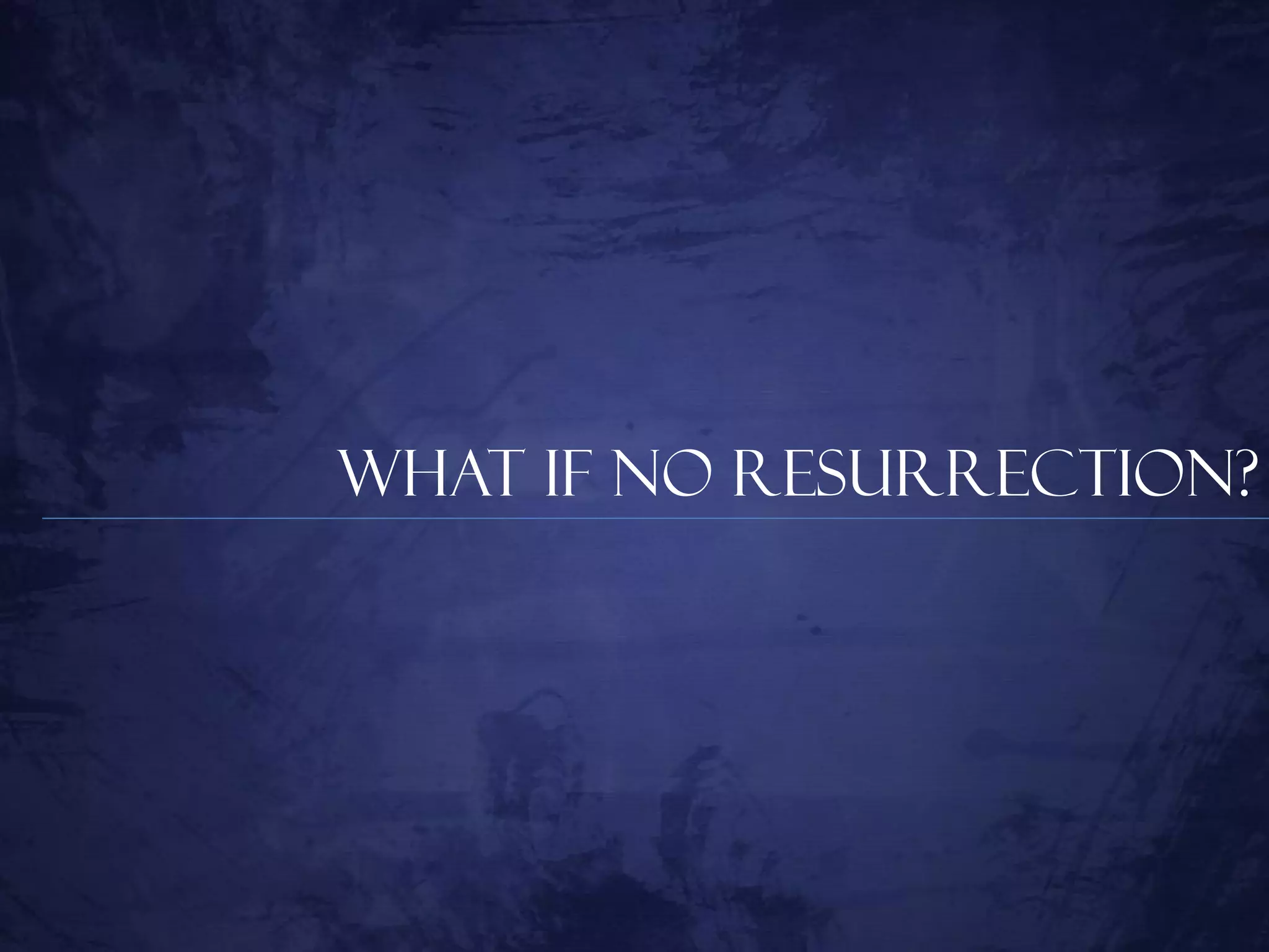 What if no Resurrection?
 