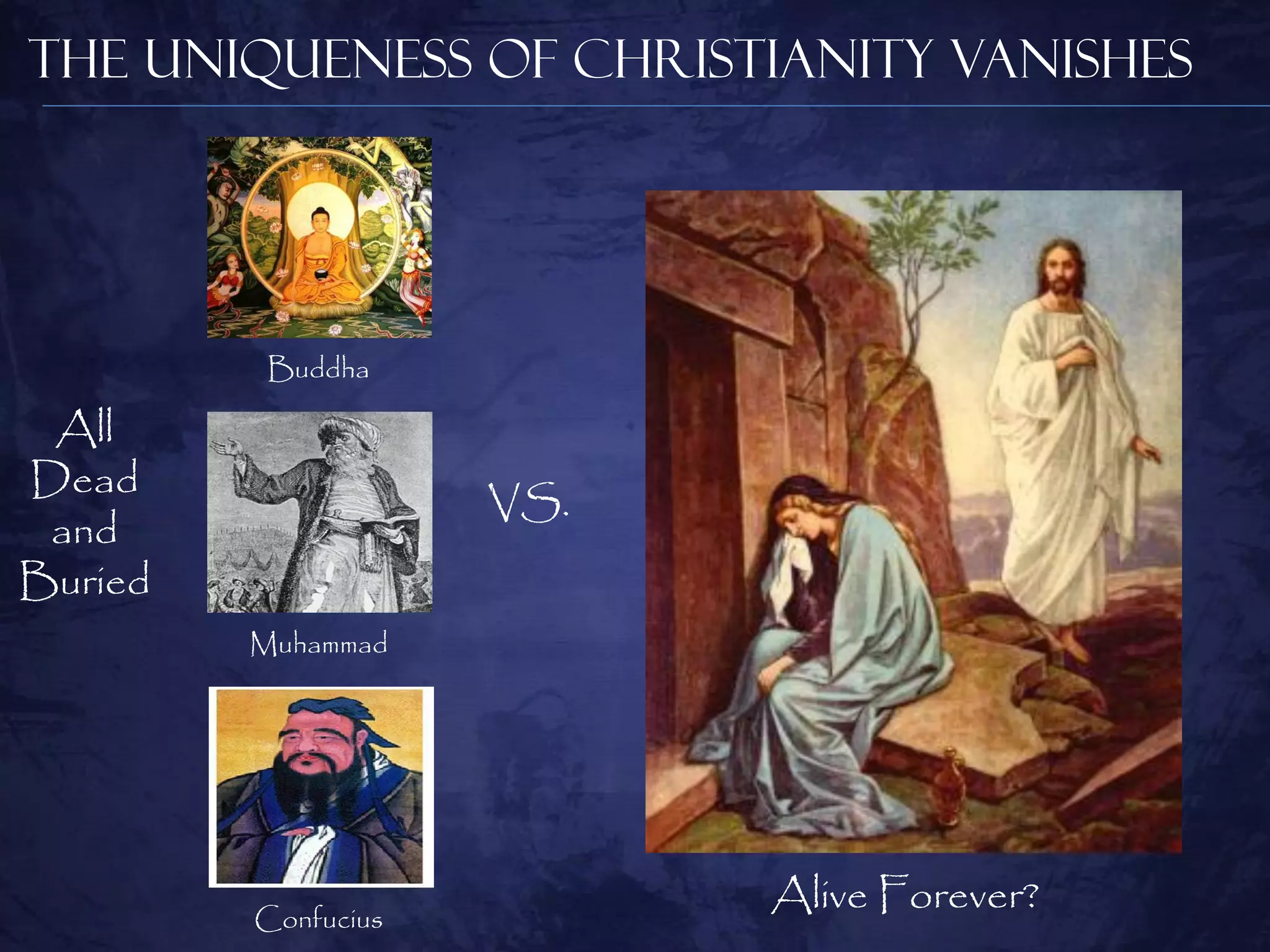 The Uniqueness of Christianity Vanishes




          Buddha

 All
Dead
                     VS.
 and
Buried
         Muhammad




         Confucius
                           Alive Forever?
 