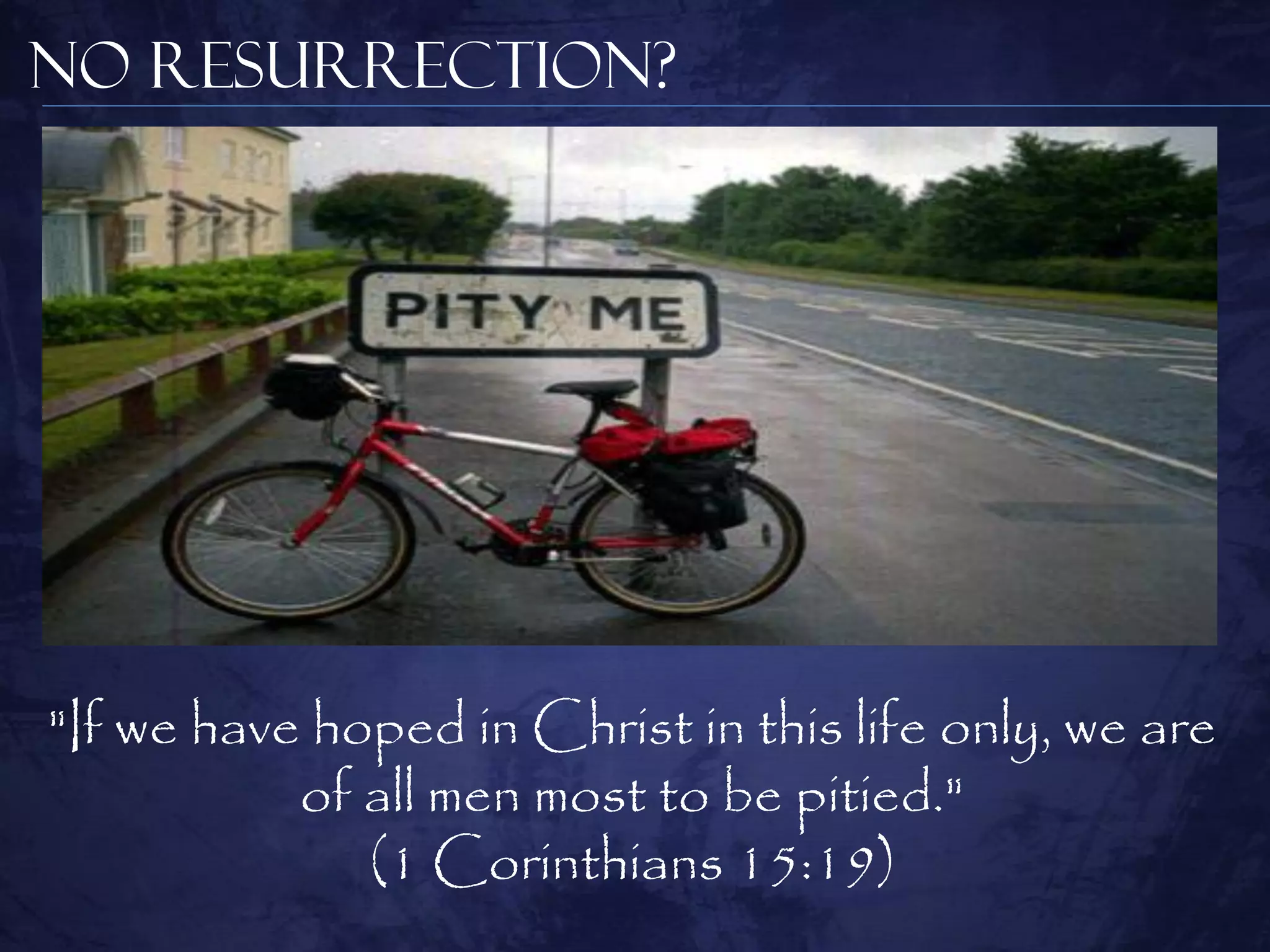 No Resurrection?




"If we have hoped in Christ in this life only, we are
           of all men most to be pitied."
              (1 Corinthians 15:19)
 