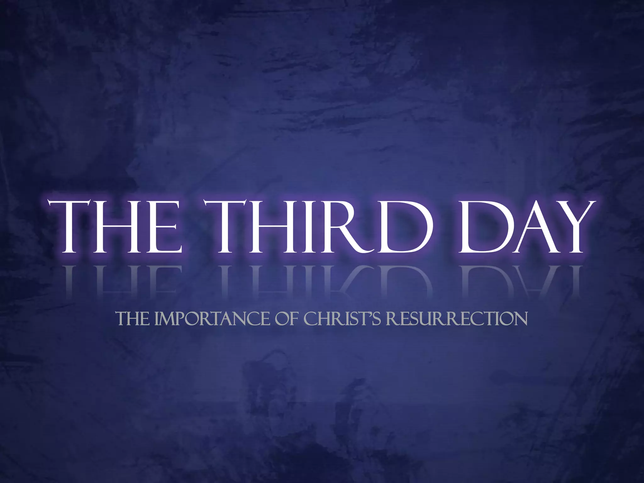 The Third Day
 The Importance of Christ’s Resurrection
 