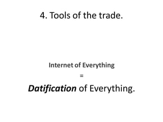 4. Tools of the trade.
Internet of Everything
=
Datification of Everything.
 