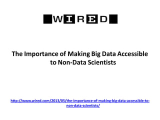 The Importance of Making Big Data Accessible
to Non-Data Scientists
http://www.wired.com/2013/05/the-importance-of-making-big-data-accessible-to-
non-data-scientists/
 