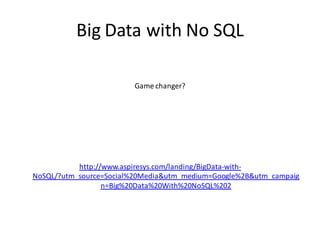 Big Data with No SQL
Game changer?
http://www.aspiresys.com/landing/BigData-with-
NoSQL/?utm_source=Social%20Media&utm_medium=Google%2B&utm_campaig
n=Big%20Data%20With%20NoSQL%202
 