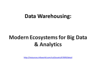 Data Warehousing:
Modern Ecosystems for Big Data
& Analytics
http://resources.infoworld.com/ccd/assets/67899/detail
 