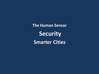 The Human Sensor
Security
Smarter Cities
 
