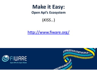 Make it Easy:
Open Api’s Ecosystem
(KISS…)
http://www.fiware.org/
 