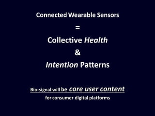 Connected Wearable Sensors
=
Collective Health
&
Intention Patterns
Bio-signal will be core user content
for consumer digital platforms
 