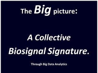 The Big picture:
A Collective
Biosignal Signature.
Through Big Data Analytics
 