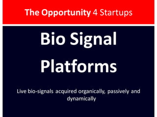 The Opportunity 4 Startups
Bio Signal
Platforms
Live bio-signals acquired organically, passively and
dynamically
 
