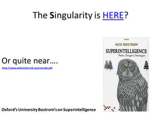 The Singularity is HERE?
Or quite near….
http://www.existential-risk.org/concept.pdf
Oxford’s UniversityBostrom’son Superintelligence
 