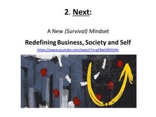 2. Next:
A New (Survival) Mindset
RedefiningBusiness, Society and Self
https://www.youtube.com/watch?v=gF8wV9OlUHc
 