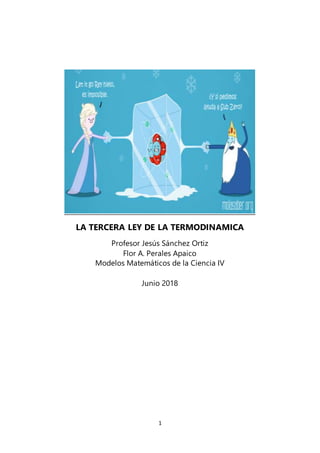 1
LA TERCERA LEY DE LA TERMODINAMICA
Profesor Jesús Sánchez Ortiz
Flor A. Perales Apaico
Modelos Matemáticos de la Ciencia IV
Junio 2018
 