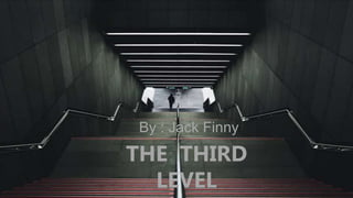 THE THIRD
LEVEL
By : Jack Finny
 