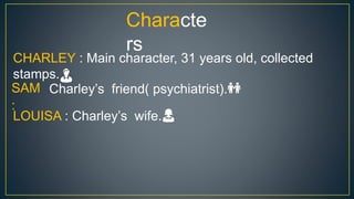 Characte
rs
CHARLEY : Main character, 31 years old, collected
stamps.👨
SAM
:
Charley’s friend( psychiatrist).👬
LOUISA : Charley’s wife.👩
 