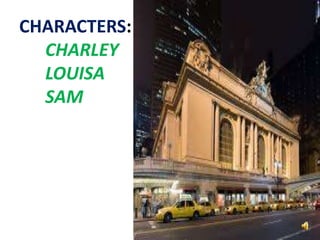 CHARACTERS:
CHARLEY
LOUISA
SAM
 