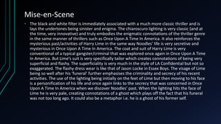 Mise-en-Scene
• The black and white filter is immediately associated with a much more classic thriller and is
lays the undertones being sinister and enigma. The chiaroscuro lighting is very classic (and at
the time, very innovative) and truly embodies the enigmatic connotations of the thriller genre
in the same manner of thrillers such as Once Upon A Time In America. It also reinforces the
mysterious past/activities of Harry Lime in the same way Noodles’ life is very secretive and
mysterious in Once Upon A Time In America. The coat and suit of Harry Lime is very
conventional of a typical gangster/criminal that was explored once again in Once Upon A Time
In America. But Lime’s suit is very specifically tailor which creates connotations of being very
superficial and flashy. The superficiality is very much in the style of LA Confidential but not so
exaggerated. The flashy dress wear is like that of Jason Locke in Essex Boys. The visage of Lime
being so well after his ‘funeral’ further emphasises the criminality and secrecy of his recent
activities. The use of the lighting being initially on the feet of Lime but then moving to his face
is a personification of his life and once again links to the secrecy that was concerned in Once
Upon A Time In America when we discover Noodles’ past. When the lighting hits the face of
Lime he is very pale, creating connotations of a ghost which plays off the fact that his funeral
was not too long ago. It could also be a metaphor i.e. he is a ghost of his former self.
 