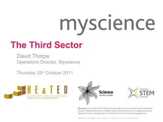 The Third Sector David Thorpe Operations Director, Myscience Thursday 25 th  October 2011 