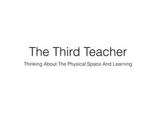 The Third Teacher
Thinking About The Physical Space And Learning
 