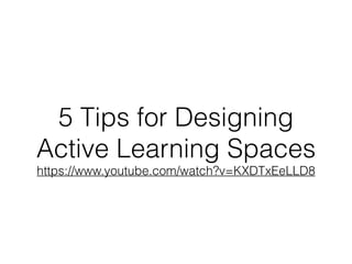 5 Tips for Designing
Active Learning Spaces
https://www.youtube.com/watch?v=KXDTxEeLLD8
 