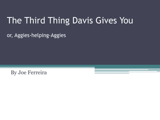 The Third Thing Davis Gives You
or, Aggies-helping-Aggies




 By Joe Ferreira
 