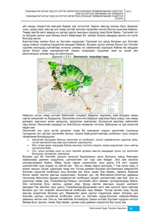 УЛААНБААТАР ХОТЫГ 2020 ОН ХҮРТЭЛ ХӨГЖҮҮЛЭХ ЕРӨНХИЙ ТӨЛӨВЛӨГӨӨНИЙ ТОДОТГОЛ, 
2030 ОН ХҮРТЭЛХ ХӨГЖЛИЙН ЧИГ ХАНДЛАГА 
УЛААНБААТАР ХОТЫГ 2020 ОН ХҮРТЭЛ ХӨГЖҮҮЛЭХ ЕРӨНХИЙ ТӨЛӨВЛӨГӨӨНИЙ ТОДОТГОЛ 
III БОТЬ 
2013 
үйл явцад тасралтгүй явагдаж байдаг зүй тогтолтой. Зэрлэг амьтад халиун буга, баавгай, 
чоно, хүдэр зэрэг амьтад энэ газар нутгийг эртнээс нүүдлийн хонгил болгон ашиглаж байжээ. 
Төмөр зам ба авто замууд нь эдгээр зэрлэг амьтдын нүүдэлд саад болж байна. Түргэний гол 
нь Богдхан уулын зүүн өмнөд хэсэгт байрладаг ба халиун буганы амьдрах орчны гол нутаг 
болсоор ирсэн. 
Ажиглалтаар халиун буга нь Хустайн нуруунаас Түргэний гол дагуу Богдхан уул Хустайн 
нуруу хоёрын хооронд нүүдэллэн амьдарч байжээ. Богдхан уулын халиун бугын тоо толгойн 
сүүлийн жилүүдэд хулгайгаар агнасны улмаас их хэмжээгээр хорогдож байгаа ба амьдрах 
орчин болон хоёр хамгаалалттай газрын хоорондох нүүдлийн жим нь хүний үйл 
ажиллагааны улмаас маш их сүйтгэгдсэн. 
Дүрслэл 1.2.5.1. Экологийн /коридор/ гарц 
Нийслэл хотын газар нутгийн байгалийн тэнцвэрт байдлыг хадгалах, жам ёсоороо нөхөн 
сэргэх нөхцөлийг нь бүрдүүлэх, биологийн олон янз байдлыг хадгалах буюу ховор, нэн ховор 
ургамал, амьтаныг өсгөн үржүүлэх, эрсдэлээс хамгаалах, болзошгүй аюулаас зайлсхийх 
гарц болох “Экологийн коридор”-ыг бий болгон төлөвлөн тогтоож, байгуулах нь зүй зохистой 
явдал юм. 
Экологийн үнэ цэнэ ихтэй уулархаг газар ба намгархаг газрын экологийн сүлжээнд 
тулгуурлан хот доторх экологийн орчныг зохион байгуулалттайгаар холбохын тулд нэгдсэн 
төлөвлөгөө боловсруулах; 
 Экологийн бүсүүдийн байгаль экологийн ач холбогдол, онцлог нарийвчилсан судалгаа хийж, 
тусгай хамгаалалтанд авах арга хэмжээг хэрэгжүүлэх, 
 Жил тутам дээрх газруудад байгаа амьтанд тооллого явуулж, мэдээ мэдээллийг олон нийтэд 
Нийслэлийн Зураг Төслийн Хүрээлэн 36 
сурталчилж байх, 
 Уул, голын уулзвар хэсэг нь олон төрлийн ургамал амьтны амьдардаг орчин тул экологийн 
бүсүүдээр тусгаарлаж хамгаалах; 
Богдхан уул Их Хэнтийн уулсын салшгүй бүрэлдэхүүн хэсэг болохын хувьд Баянзүрх 
хайрханаар дамжин нүүдэллэх, шилжилтийн нэг гүүр зам байдаг. Энэ зам ихээхэн 
хязгаарлагдмал байна. Иймд Ургах наран хорооллоос зүүн урагш 5-6 км-т нүүдэл 
шилжилтийн гүүр үлдээх нь зүйтэй юм. Энэ нь төмөр замын доогуурх 1 том нүхэн гарц, 2 
жижиг гарцын тушаа, харалдаа газар юм. Үүгээр дамжин Богдхан уул-Баянзүрх хайрхан-Их 
Хэнтийн нуруутай холбогдох ганц боломж юм. Буга, гахай, бор гөрөөс, тарвага, баавгай 
болон жижиг хөхтөн амьтад нүүдэллэдэг. Богдхан уул, Ар Жанчивлин-Хоолтын давааны 
чиглэлээр Монголын Дундач өндөрлөгтэй холбогдох нүүдэл шилжилтийн зам бий. Энэ нь 
одоогоор төмөр зам, Улаанбаатар-Чойрын чиглэлийн авто замаар тусгаарлагдаад байна. 
Энэ чиглэлээр буга, аргаль, цагаан зээр, бусад хөхтөн амьтдын нүүдэл шилжилт 
явагддаг.Төв аймгаас зүүн урагш Улаанбаатар-Дундговийн авто зам хүртэлх орон зайгаар 
Богдхан уул тал хээрийн экосистемтэй холбогдох гарц байдаг. Үүгээр цагаан зээр, бусад 
амьтад нүүдэллэж Богдхан уул, Яармагийн дэнж хүртэл нүүдэллэж ирдэг. Богдхан уул 
Хангайн уулсын системтэй холбогдох хэсэг нь Хустайн нуруу-Сонгино хайрхан-Морин 
давааны чиглэл юм. Энэ нь Төв аймгийн Алтанбулаг сумын нутгаас Хустайн нурууны чиглэл 
бөгөөд буга, аргаль, гахай, бор гөрөөс, цагаан зээр дамжин нүүдэллэх бүс нутаг юм. 
 