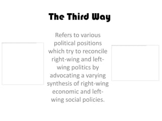 The Third Way
    Refers to various
   political positions
which try to reconcile
  right-wing and left-
    wing politics by
 advocating a varying
synthesis of right-wing
  economic and left-
 wing social policies.
 