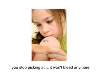 If you stop picking at it, it won't bleed anymore. 
