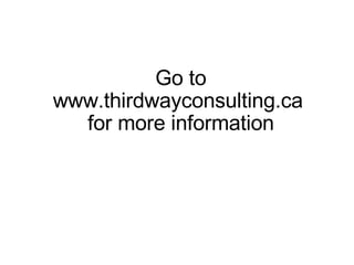 Go to www.thirdwayconsulting.ca  for more information 