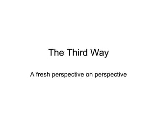 The Third Way A fresh perspective on perspective 