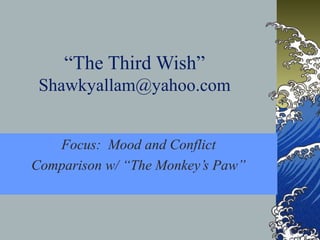 “The Third Wish”
Shawkyallam@yahoo.com
Focus: Mood and Conflict
Comparison w/ “The Monkey’s Paw”
 