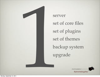 1
                             server
                             set of core ﬁles
                             set of plugins
                             set of themes
                             backup system
                             upgrade


                                        @photoblogsites

Monday, September 12, 2011
 