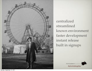 centralized
                             streamlined
                             known environment
                             faster development
                             instant release
                             built in signups




                                   @photoblogsites

Monday, September 12, 2011
 