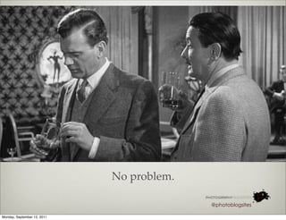 No problem.

                                           @photoblogsites

Monday, September 12, 2011
 