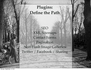 Plugins:
                                 Deﬁne the Path


                                         SEO
                                    XML Sitemaps
                                    Contact Forms
                                      Pagination
                              Non-Flash Image Galleries
                             Twitter / Facebook / Sharing



Monday, September 12, 2011
 