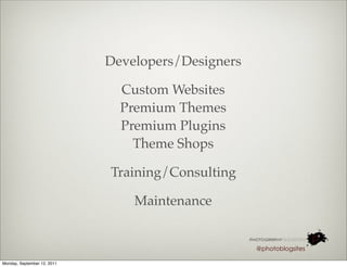 Developers/Designers

                               Custom Websites
                               Premium Themes
                               Premium Plugins
                                 Theme Shops

                             Training/Consulting

                                 Maintenance


                                                    @photoblogsites

Monday, September 12, 2011
 