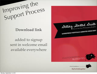 ing   the
   I mp rov          ess
            rt P roc
    S up po

                         Download link

                  added to signup
               sent in welcome email
               available everywhere



                                         @photoblogsites

Monday, September 12, 2011
 