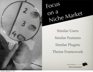 Foc  us
                              o na      ark et
                               N ich eM

                                  Similar Users
                                Similar Features
                                 Similar Plugins
                               Theme Framework



                                         @photoblogsites

Monday, September 12, 2011
 