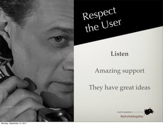 Re sp ect
                                eU  ser
                             th

                                     Listen

                               Amazing support

                              They have great ideas



                                        @photoblogsites

Monday, September 12, 2011
 