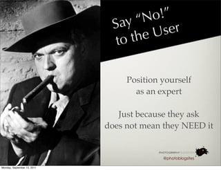 No !”
                               Sa y“
                                      eU ser
                                to th

                                  Position yourself
                                    as an expert

                                Just because they ask
                             does not mean they NEED it


                                           @photoblogsites

Monday, September 12, 2011
 