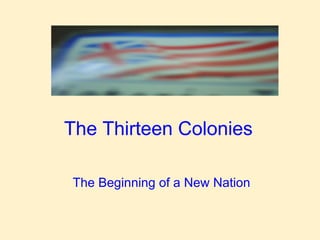 The Thirteen Colonies The Beginning of a New Nation 
