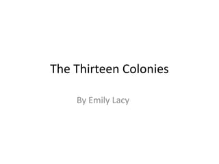 The Thirteen Colonies

    By Emily Lacy
 