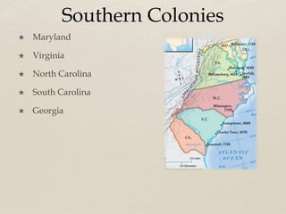 Southern Colonies
 Maryland
 Virginia
 North Carolina
 South Carolina
 Georgia
 