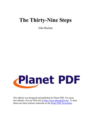 The Thirty-Nine Steps
                          John Buchan




This eBook was designed and published by Planet PDF. For more
free eBooks visit our Web site at http://www.planetpdf.com/. To hear
about our latest releases subscribe to the Planet PDF Newsletter.
 