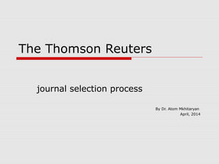 The Thomson Reuters
journal selection process
By Dr. Atom Mkhitaryan
April, 2014
 