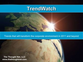 TrendWatch Trends that will transform the corporate environment in 2011 and beyond The Thought Net, LLC www.thethoughtnet.com 