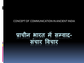 प्राचीन भारत में सम्वाद-
संचार ववचार
CONCEPT OF COMMUNICATION IN ANCIENT INDIA
 