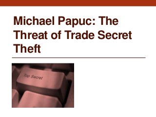 Michael Papuc: The
Threat of Trade Secret
Theft
 