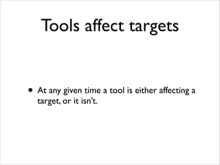 Tools affect targets


• At any given time a tool is either affecting a
  target, or it isn’t.
 